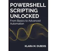 PowerShell Scripting Unlocked: From Basics to Advanced Automation