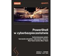 PowerShell w cyberbezpieczeństwie.: Automatyzacja zadań, tworzenie skryptów, hakowanie i obrona. Red Team kontra Blue Team