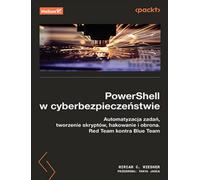 PowerShell w cyberbezpieczeństwie.: Automatyzacja zadań, tworzenie skryptów, hakowanie i obrona. Red Team kontra Blue Team