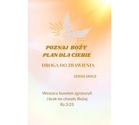 Poznaj Boży Plan Dla Ciebie. Droga Do Zbawienia.: Chrześcijański Przewodnik W Drodze Do Spotkania Z Jezusem Dla Kobiet, Mężczyzn, Młodzieży, Osób Starszych