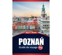 Poznań Guide De Voyage 2025: Explorez les principales destinations, la culture locale, les activités et les conseils pratiques dans la ville historique de Pologne