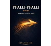 Ppalli-Ppalli: The Korean Philosophy of Urgent Action: How Korea Built a Miracle Economy in One Generation - and What It Teaches About Speed, Focus, and Momentum