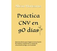 Práctica CNV en 90 días: Ejercicios diarios para integrar la Comunicación No Violenta y transformar tu manera de comunicarte contigo y con los demás