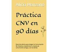 Práctica CNV en 90 días: Ejercicios diarios para integrar la Comunicación No Violenta y transformar tu manera de comunicarte contigo y con los demás