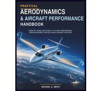 Practical Aerodynamics & Aircraft Performance Handbook: From Lift, Drag, and Stability to Flight Performance, Design Decisions, and Real-World Aircraft Behavior