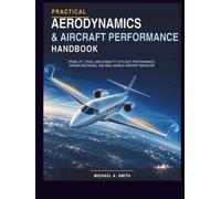 Practical Aerodynamics & Aircraft Performance Handbook: From Lift, Drag, and Stability to Flight Performance, Design Decisions, and Real-World Aircraft Behavior