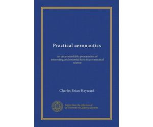 Practical aeronautics: an understandable presentation of interesting and essential facts in aeronautical science
