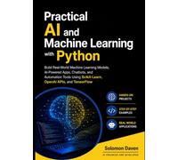Practical AI and Machine Learning with Python: Build Real-World Machine Learning Models, AI-Powered Apps, Chatbots, and Automation Tools Using Scikit-Learn, OpenAI APIs, and TensorFlow