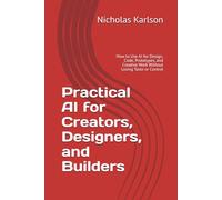 Practical AI for Creators, Designers, and Builders: How to Use AI for Design, Code, Prototypes, and Creative Work Without Losing Taste or Control