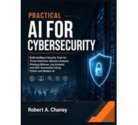 PRACTICAL AI FOR CYBERSECURITY: Build Intelligent Security Tools for Threat Detection, Malware Analysis, Phishing Defense, Log Analysis, and SOC Automation Using Python and Modern AI