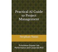 Practical AI Guide to Project Management: To Achieve Greater Job Performance and Corporate ROI