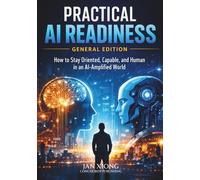 Practical AI Readiness: General Edition: How to Stay Oriented, Capable, and Human in an AI-Amplified World