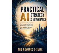 Practical AI Strategy & Governance: The Enterprise Playbook for Turning AI Ambition into Scalable, Secure, Measurable Value