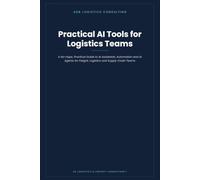 Practical AI Tools for Logistics Teams: A No-Hype, Practical Guide to AI Assistants, Automation and AI Agents for Freight, Logistics and Supply Chain Teams
