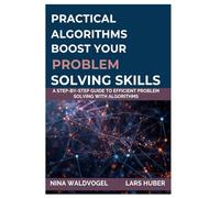 Practical Algorithms: Boost Your ProblemSolving Skills: A Step-by-Step Guide to Efficient Problem Solving with Algorithms
