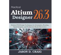 Practical Altium Designer 26.3: Modern PCB Design Techniques for Schematics, Routing, Signal Integrity, and Production-Ready Electronics