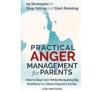 Practical Anger Management for Parents: How To Stay Calm While Navigating Big Emotions For A More Peaceful Family
