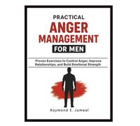 Practical Anger Management Workbook For Men: Proven Exercises to Control Anger, Improve Relationships, and Build Emotional Strength