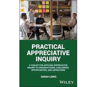 Practical Appreciative Inquiry: A Toolkit for Applying Appreciative Inquiry to Organisational Challenges, Opportunities and Aspirations