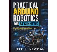 Practical Arduino Robotics for Beginners: Step-by-Step Instructions for Creating Autonomous Devices, Integrating Sensors, and Controlling Motion Systems: 6