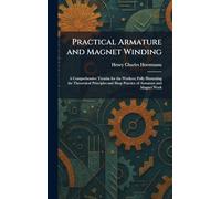 Practical Armature and Magnet Winding: A Comprehensive Treatise for the Workers; Fully Illustrating the Theoretical Principles and Shop Practice of Armature and Magnet Work
