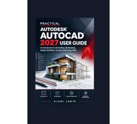 PRACTICAL AUTODESK AUTOCAD 2027 USER GUIDE: An Introduction to 2D Drafting, 3D Modeling, Design Workflows, and Essential Design Skills: 4