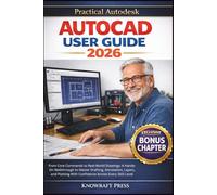 Practical Autodesk AutoCAD User Guide 2026: From Core Commands to Real-World Drawings: A Hands-On Walkthrough to Master Drafting, Annotation, Layers, ... With Confidence Across Every Skill Level