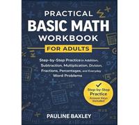Practical Basic Math Workbook for Adults: Step-by-Step Practice in Addition, Subtraction, Multiplication, Division, Fractions, Percentages, and Everyday Word Problems