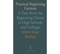 Practical Beginning German: A Text Book for Beginning Classes in High Schools and Colleges
