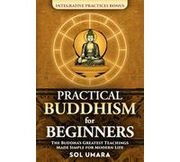 Practical Buddhism for Beginners. The Buddha’s Greatest Teachings Made Simple for Modern Life: Basic Principles Explained with the Samsara Wheel to Improve Relationships and Break Repetitive Patterns