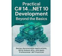 Practical C# 14 and .NET 10 Development Beyond the Basics: Design Maintainable Applications, Build Robust APIs, and Apply Professional .NET Practices
