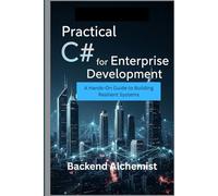 Practical C# for Enterprise Development: A Hands-On Guide to Building Resilient Systems