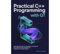 Practical C++ Programming with Qt: Build High-Performance Cross-Platform Applications and Create Stunning Graphical User Interfaces for Desktop Systems
