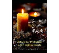 Practical Candle Magick: Rituals for Protection, Love, and Prosperity