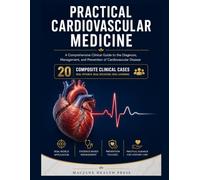 PRACTICAL CARDIOVASCULAR MEDICINE: A Comprehensive Clinical Guide to the Diagnosis, Management, and Prevention of Cardiovascular Disease