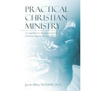 Practical Christian Ministry: A comprehensive theological guide to Christian Ministry the bible way