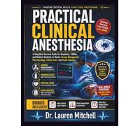 Practical Clinical Anesthesia: A Simplified Survival Guide for Residents, CRNAs, and Medical Students to Master Airway Management, Pharmacology, Critical Care, and Exam Success