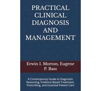 PRACTICAL CLINICAL DIAGNOSIS AND MANAGEMENT: A Contemporary Guide to Diagnostic Reasoning, Evidence-Based Treatment, Prescribing, and Essential Patient Care