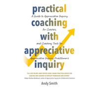 Practical Coaching With Appreciative Inquiry: A Guide to Appreciative Inquiry for Coaches, and Coaching Tools for Appreciative Inquiry Practitioners