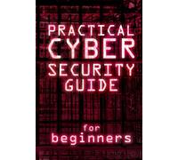 Practical Cybersecurity Guide For Beginners: Master Online Safety and Protect Your Data. Quick and Simple Steps to Stop Hackers and Prevent Cyber Threats for Everyday Users