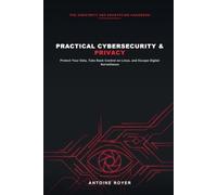 Practical Cybersecurity & Privacy: The Anonymity and Encryption Handbook: Protect Your Data, Take Back Control on Linux, and Escape Digital Surveillance
