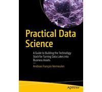 Practical Data Science: A Guide to Building the Technology Stack for Turning Data Lakes into Business Assets