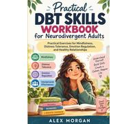 Practical DBT Skills Workbook for Neurodivergent Adults: A Beginner-Friendly Guide to Mindfulness, Distress Tolerance, Emotional Regulation, and ... with Practical Exercises and Worksheets