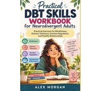 Practical DBT Skills Workbook for Neurodivergent Adults: A Beginner-Friendly Guide to Mindfulness, Distress Tolerance, Emotional Regulation, and ... with Practical Exercises and Worksheets