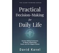 Practical Decision-Making for Daily Life: Decision-Making Frameworks for Money, Relationships, Career, and Life's Biggest Choices: 5