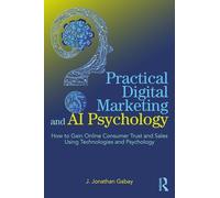 Practical Digital Marketing and AI Psychology: How to Gain Online Consumer Trust and Sales Using Technologies and Psychology