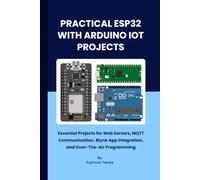 PRACTICAL ESP32 WITH ARDIUO IOT PROJECTS: Essential Projects for Web Servers, MQTT Communication, Blynk App Integration, and Over-The-Air Programming