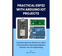 PRACTICAL ESP32 WITH ARDIUO IOT PROJECTS: Essential Projects for Web Servers, MQTT Communication, Blynk App Integration, and Over-The-Air Programming