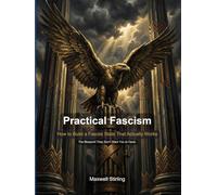 Practical Fascism: How to Build a Fascist State That Actually Works