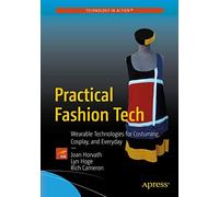 Practical Fashion Tech: Wearable Technologies for Costuming, Cosplay, and Everyday